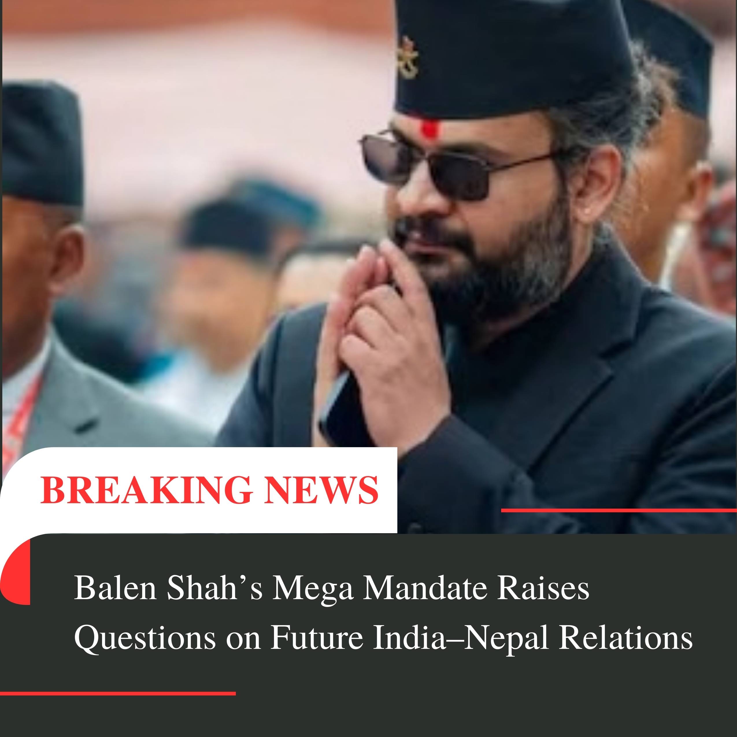 Balen Shah’s Mega Mandate Raises Questions on Future India–Nepal Relations